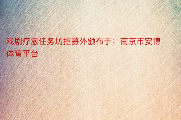 戏剧疗愈任务坊招募外颁布于：南京市安博体育平台