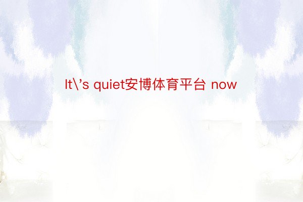 It's quiet安博体育平台 now