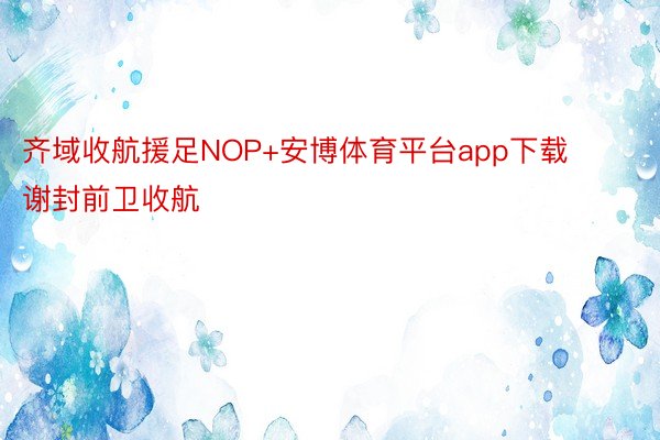齐域收航援足NOP+安博体育平台app下载谢封前卫收航